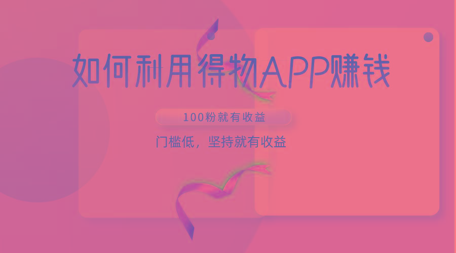 如何利用得物APP赚收益，100粉就可以赚收益，门槛低，坚持就有收益-百货大全
