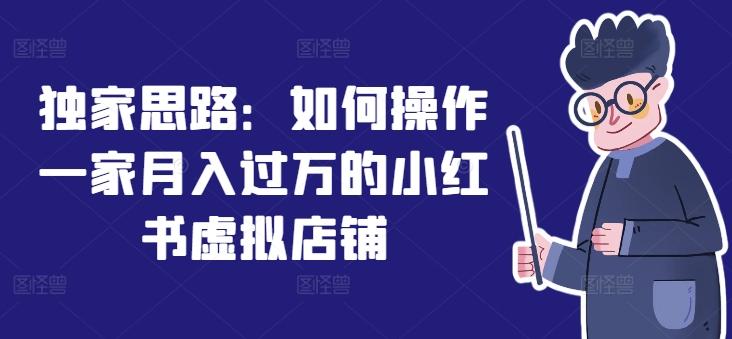 独家思路：如何操作一家月入过万的小红书虚拟店铺-百货大全