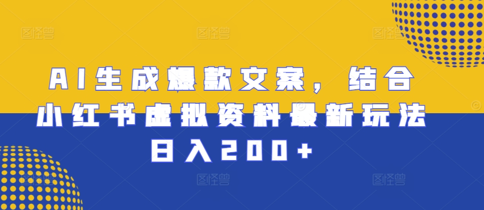 AI生成爆款文案，结合小红书虚拟资料最新玩法日入200+【揭秘】-百货大全