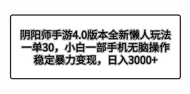 阴阳师手游4.0版本全新懒人玩法，一单30，小白一部手机无脑操作，稳定暴…-百货大全