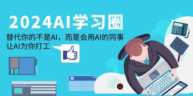 (9494期)2024-AI-学习圈：替代你的不是AI，而是会用AI的同事，让AI为你打工-百货大全