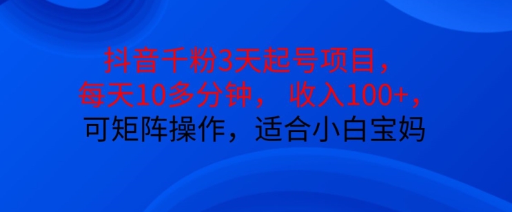 抖音干粉3天起号项目，每天10多分钟，收入100+，可矩阵操作，适合小白宝妈-百货大全