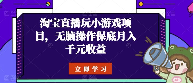 淘宝直播玩小游戏项目，无脑操作保底月入千元收益-百货大全