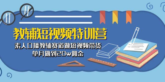教辅-短视频特训营： 素人口播教辅赛道做短视频带货，单月做到20w佣金-百货大全