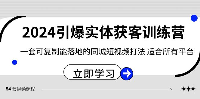 2024引爆实体获客训练营，一套可复制能落地的同城短视频打法，适合所有平台-百货大全
