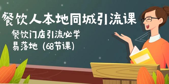 餐饮人本地同城引流课：餐饮门店引流必学，易落地(68节课-百货大全