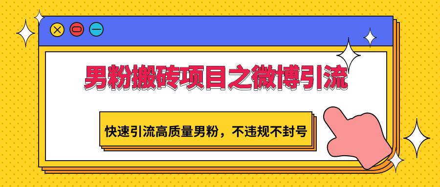 男粉搬砖项目之微博引流，快速引流高质量男粉，不违规不封号-百货大全