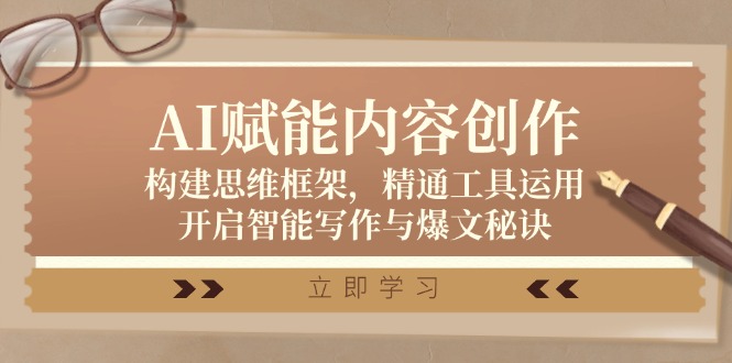 AI赋能内容创作：构建思维框架，精通工具运用，开启智能写作与爆文秘诀-百货大全