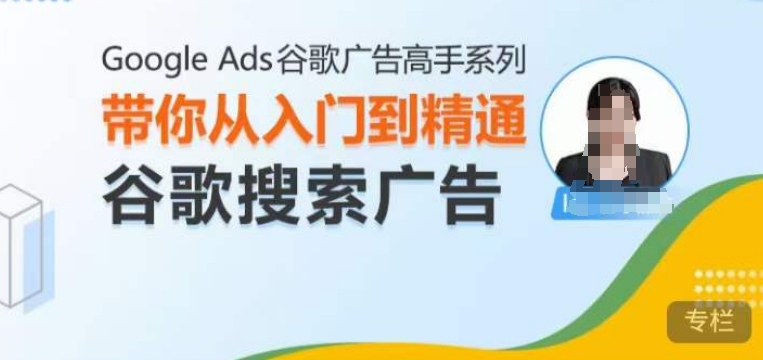 Google Ads谷歌广告高手 – 搜索广告，带你从入门到精通谷歌搜索广告-百货大全