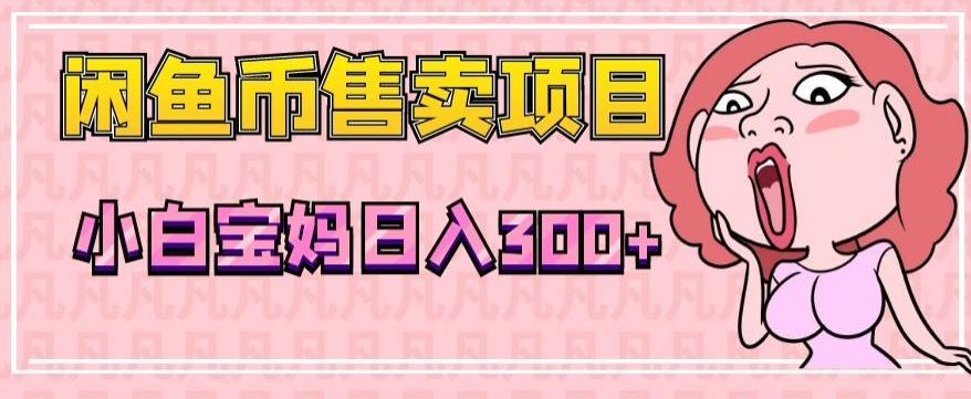 超级简单闲鱼币售卖项目，小白宝妈日入300+-百货大全