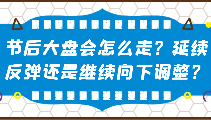 某公众号付费文章：节后大盘会怎么走？延续反弹还是继续向下调整？-百货大全