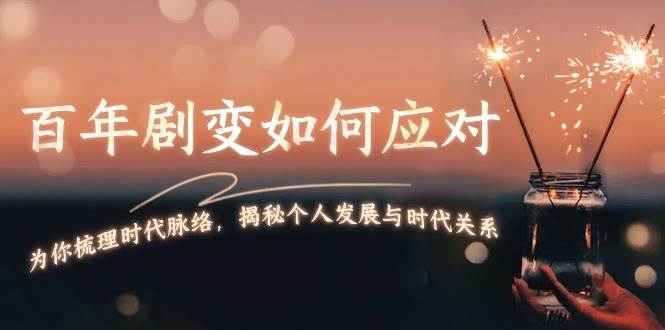 某付费文章:百年剧变如何应对,为你梳理时代脉络,揭秘个人发展与时代关系-百货大全