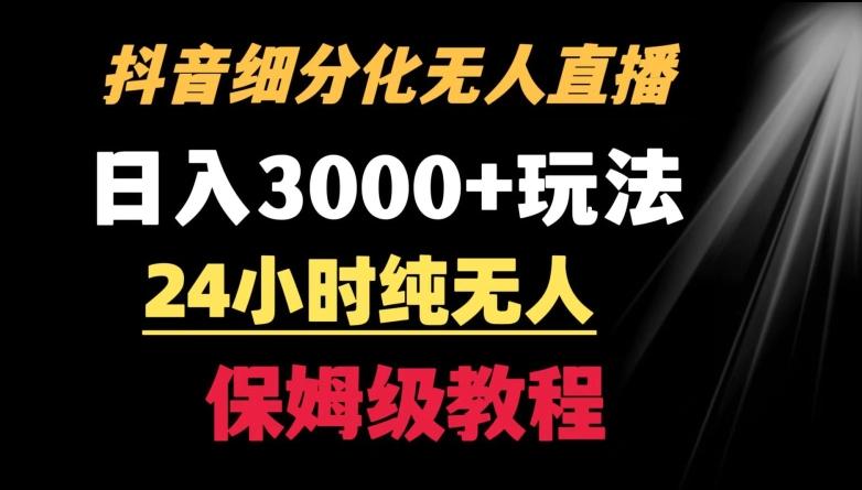 靠抖音细分化赛道无人直播，针对宝妈，24小时纯无人，日入3000+的玩法【揭秘】-百货大全