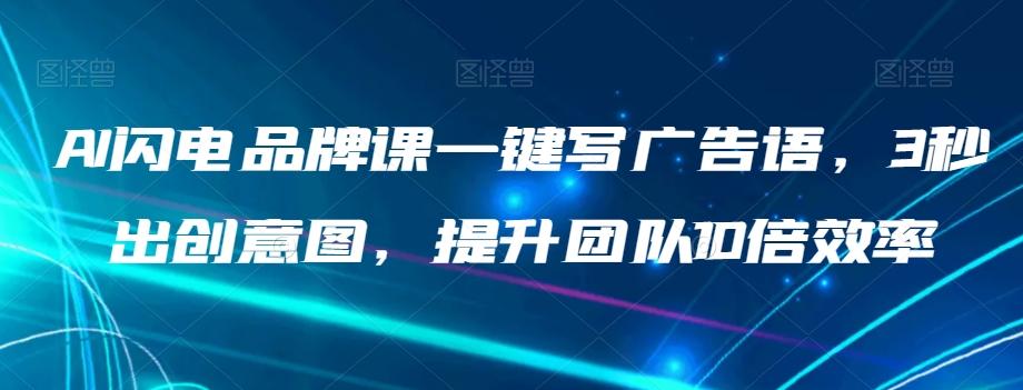AI闪电品牌课一键写广告语，3秒出创意图，提升团队10倍效率-百货大全