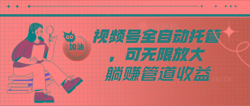 视频号全自动托管，有微信就能做的项目，可无限放大躺赚管道收益-百货大全
