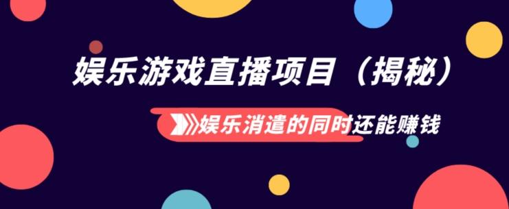 娱乐消遣的同时还能赚钱娱乐游戏直播项目（揭秘）-百货大全