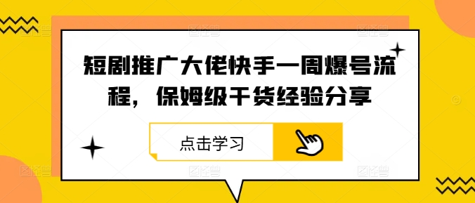 短剧推广大佬快手一周爆号流程，保姆级干货经验分享-百货大全