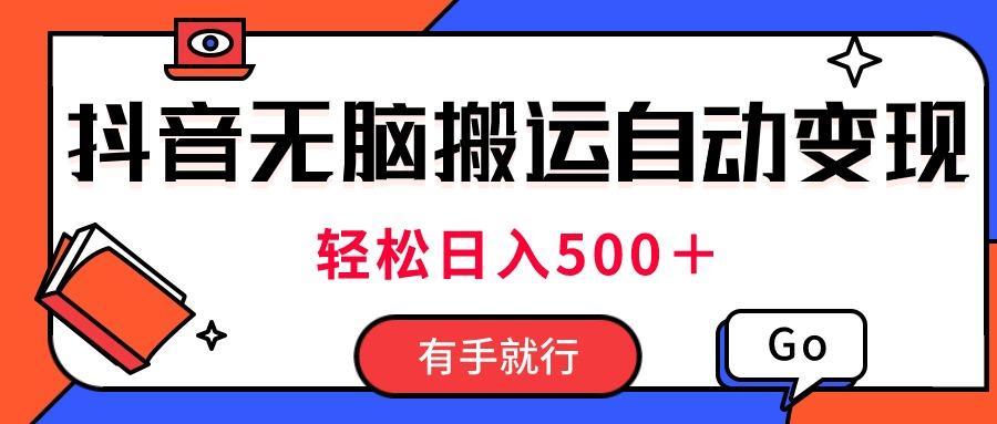 最新抖音视频搬运自动变现，日入500＋！每天两小时，有手就行-百货大全