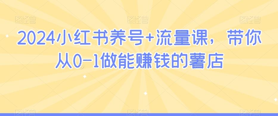 2024小红书养号+流量课，带你从0-1做能赚钱的薯店-百货大全