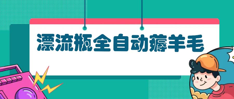 漂流瓶全自动薅羊毛：适合小白，宝妈，上班族，操作也是十分的简单-百货大全