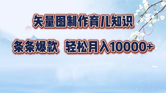 矢量图制作育儿知识，条条爆款，月入10000+-百货大全