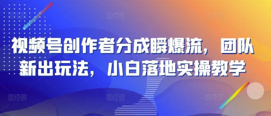 视频号创作者分成瞬爆流，团队新出玩法，小白落地实操教学【揭秘】-百货大全