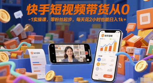 快手短视频带货从0-1实操课，零粉丝起步，每天花2小时也能日入1k+-百货大全