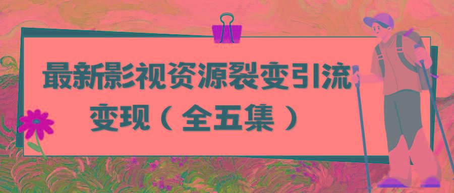 (9252期)利用最新的影视资源裂变引流变现自动引流自动成交(全五集)-百货大全