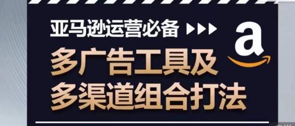 亚马逊运营必备，多广告工具及多渠道组合打法-百货大全
