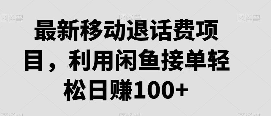 最新移动退话费项目，利用闲鱼接单轻松日赚100+-百货大全