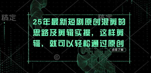 25年最新短剧原创混剪的思路及剪辑实操，这样剪辑，就可以轻松通过原创-百货大全