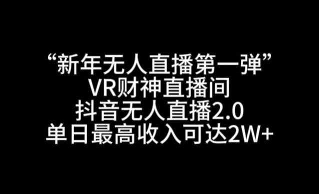“新年无人直播第一弹“VR财神直播间，抖音无人直播2.0，单日最高收入可达2W+【揭秘】-百货大全