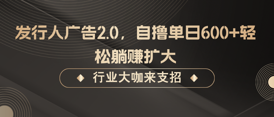 发行人广告2.0,无需任何成本自撸单日600+,轻松躺赚扩大-百货大全
