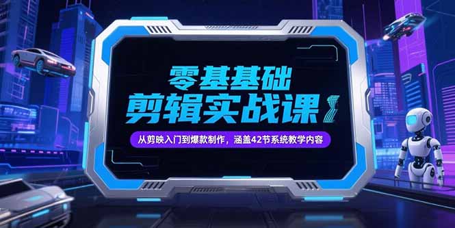 零基础抖音剪辑实战课，从剪映入门到爆款制作，涵盖42节系统教学内容-百货大全