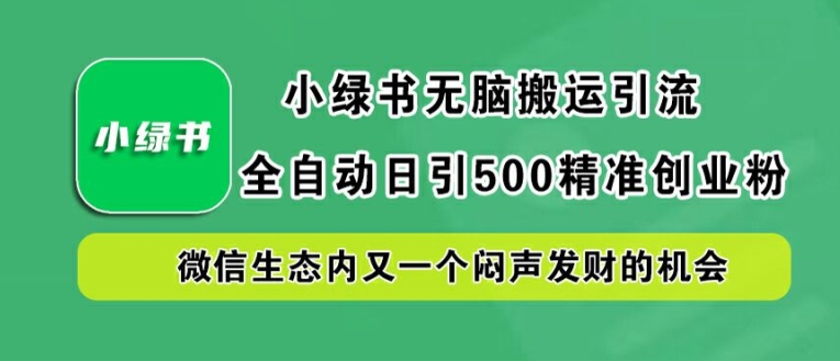 小绿书无脑搬运引流，全自动日引500精准创业粉，微信生态内又一个闷声发财的机会【揭秘】-百货大全