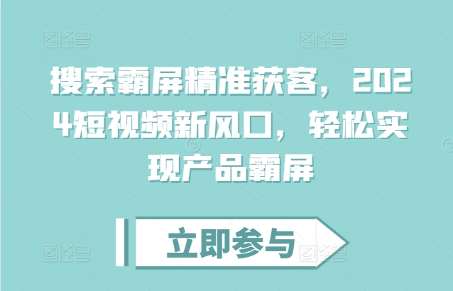 搜索霸屏精准获客，2024短视频新风口，轻松实现产品霸屏-百货大全