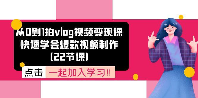 从0到1拍vlog视频变现课：快速学会爆款视频制作(22节课-百货大全