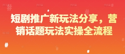 短剧推广新玩法分享，营销话题玩法实操全流程-百货大全