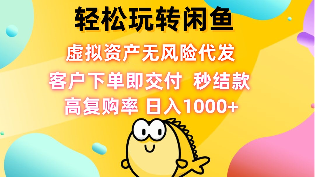 轻松玩转闲鱼 虚拟资产无风险代发 客户下单即交付 秒结款 高复购率 日…-百货大全