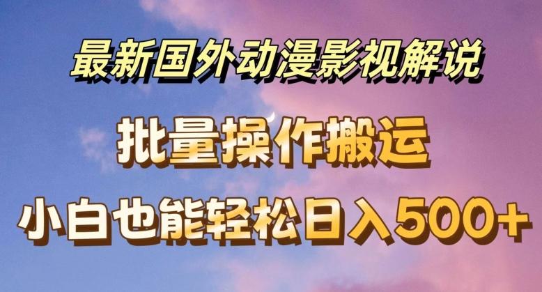 最新国外动漫影视解说，批量下载自动翻译，小白也能轻松日入500+【揭秘】-百货大全