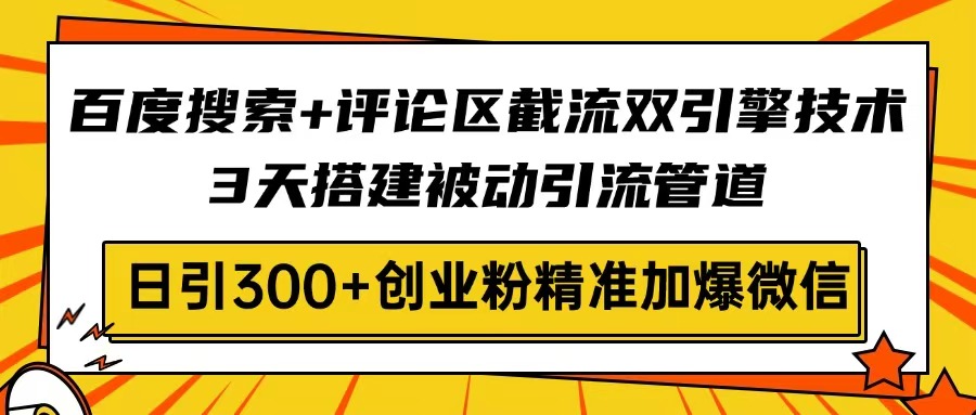 百度搜索+评论区截流双引擎技术，3天搭建被动引流管道，日引300+创业粉...-百货大全