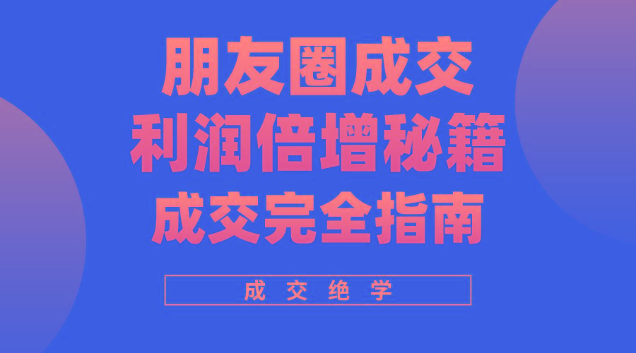 利用朋友圈成交年入100万，朋友圈成交利润倍增秘籍-百货大全