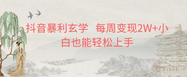 抖音暴利玄学，每周变现2W+小白也能轻松上手-百货大全