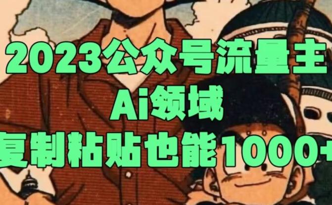 2023公众号流量主Ai领域，复制粘贴也能1000-百货大全