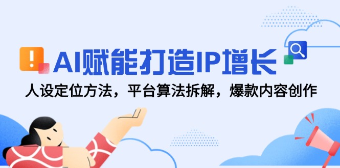 AI赋能打造IP增长，人设定位方法，平台算法拆解，爆款内容创作-百货大全