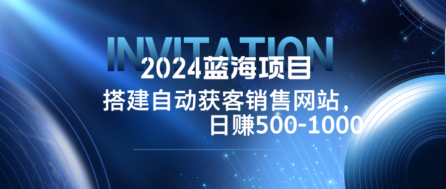 2024蓝海项目，搭建销售网站，自动获客，日赚500-1000-百货大全