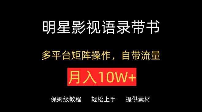 明星影视语录带书，抖音快手小红书视频号多平台矩阵操作，自带流量，月入10W+【揭秘】-百货大全