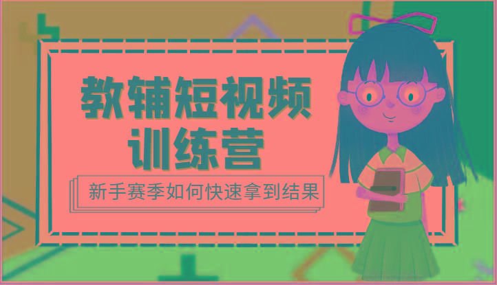教辅短视频训练营-新手赛季如何快速拿到结果(15节课)-百货大全