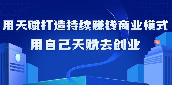如何利用天赋打造持续赚钱商业模式，用自己天赋去创业(21节课无水印)-百货大全