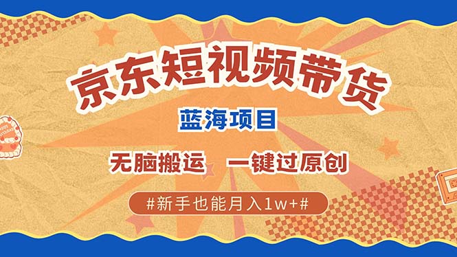最新京东短视频蓝海带货项目，无需剪辑无脑搬运，一键过原创，有手就能…-百货大全